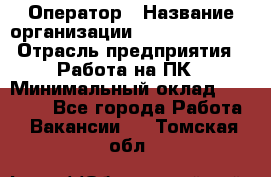 Оператор › Название организации ­ Dimond Style › Отрасль предприятия ­ Работа на ПК › Минимальный оклад ­ 16 000 - Все города Работа » Вакансии   . Томская обл.